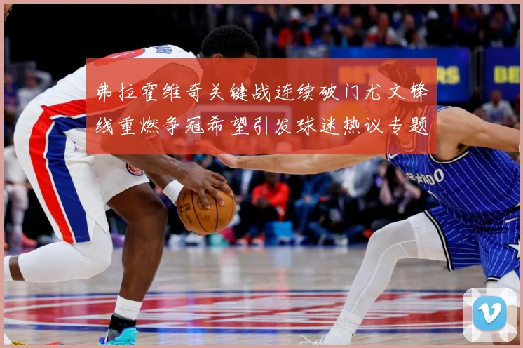 弗拉霍维奇关键战连续破门尤文锋线重燃争冠希望引发球迷热议专题观察：最新赛事动态与深度分析