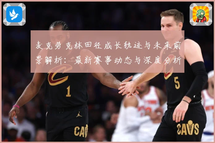 麦克劳克林田径成长轨迹与未来前景解析：最新赛事动态与深度分析
