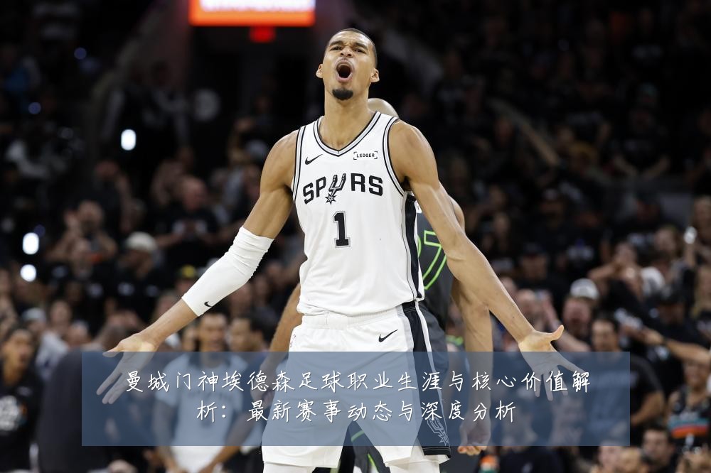 曼城门神埃德森足球职业生涯与核心价值解析：最新赛事动态与深度分析