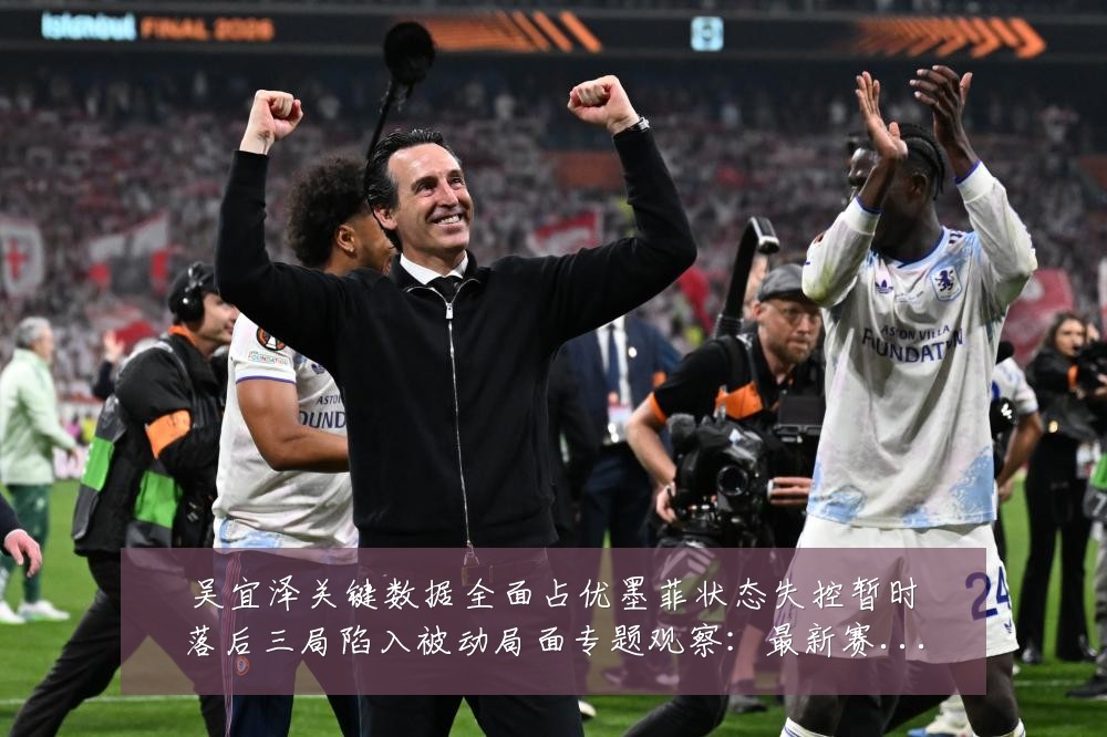吴宜泽关键数据全面占优墨菲状态失控暂时落后三局陷入被动局面专题观察：最新赛事动态与深度分析
