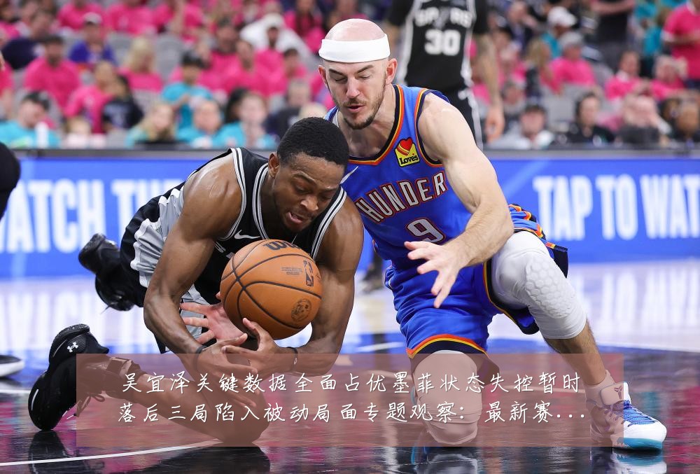 吴宜泽关键数据全面占优墨菲状态失控暂时落后三局陷入被动局面专题观察：最新赛事动态与深度分析