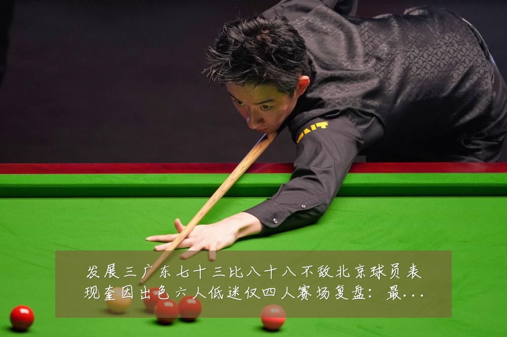 发展三广东七十三比八十八不敌北京球员表现奎因出色六人低迷仅四人赛场复盘:最新赛事动态与深度分析