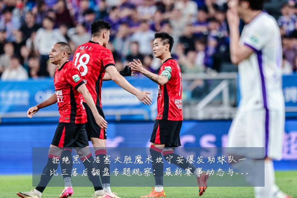 拒绝黑八活塞大胜魔术坎宁安爆发助球队一比三落后翻盘专题观察:最新赛事动态与深度分析